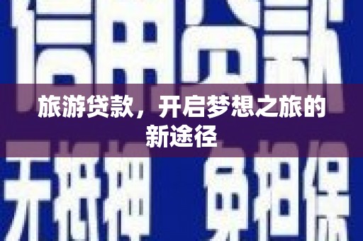 景德镇旅游贷款，开启梦想之旅的新途径