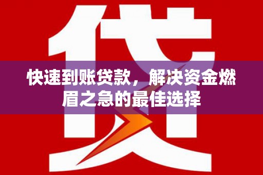景德镇快速到账贷款，解决资金燃眉之急的最佳选择
