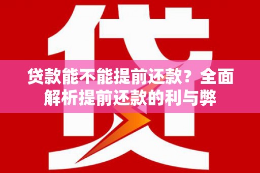 景德镇贷款能不能提前还款？全面解析提前还款的利与弊