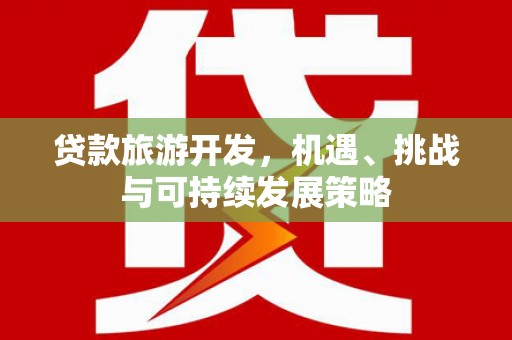 景德镇贷款旅游开发，机遇、挑战与可持续发展策略
