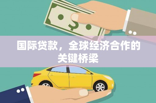 景德镇国际贷款，全球经济合作的关键桥梁
