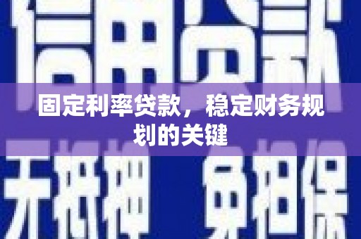 景德镇固定利率贷款，稳定财务规划的关键