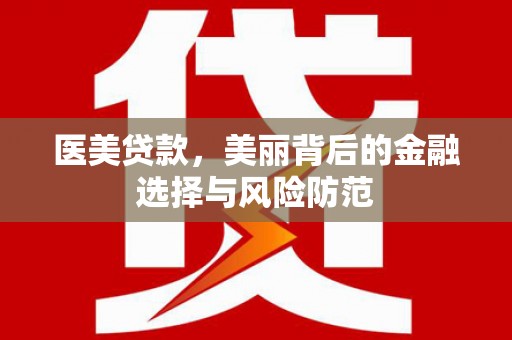 景德镇医美贷款，美丽背后的金融选择与风险防范