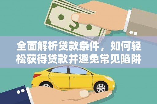 景德镇全面解析贷款条件，如何轻松获得贷款并避免常见陷阱