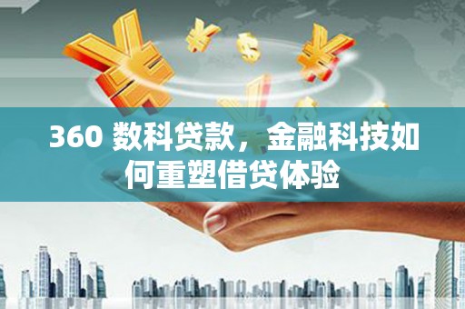 景德镇360 数科贷款，金融科技如何重塑借贷体验
