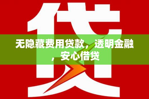 景德镇无隐藏费用贷款，透明金融，安心借贷