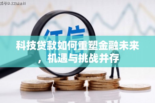 景德镇科技贷款如何重塑金融未来，机遇与挑战并存