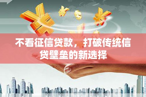 景德镇不看征信贷款，打破传统信贷壁垒的新选择