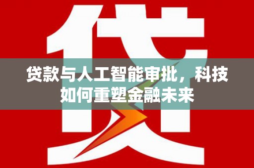 景德镇贷款与人工智能审批，科技如何重塑金融未来