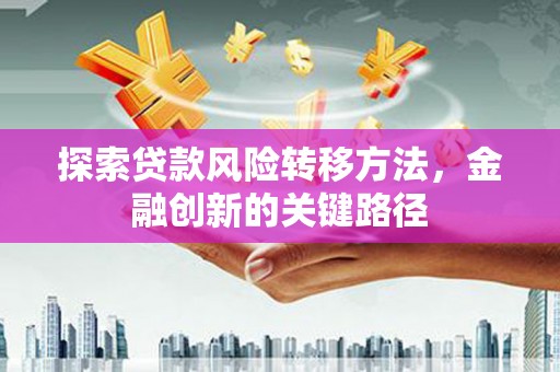 景德镇探索贷款风险转移方法，金融创新的关键路径