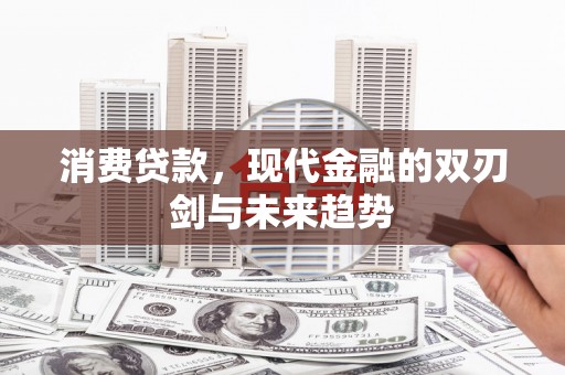 景德镇消费贷款，现代金融的双刃剑与未来趋势