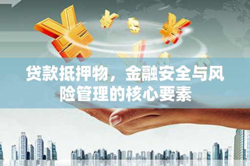 景德镇贷款抵押物，金融安全与风险管理的核心要素