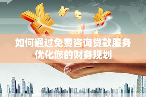 景德镇如何通过免费咨询贷款服务优化您的财务规划