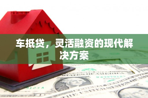 景德镇车抵贷，灵活融资的现代解决方案