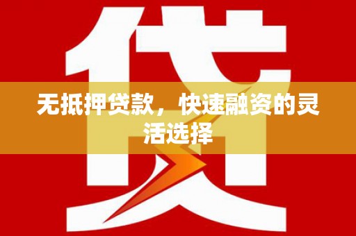 景德镇无抵押贷款，快速融资的灵活选择