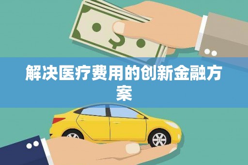 景德镇解决医疗费用的创新金融方案