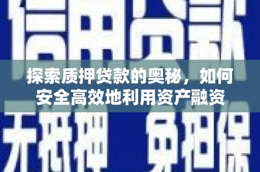 景德镇探索质押贷款的奥秘，如何安全高效地利用资产融资