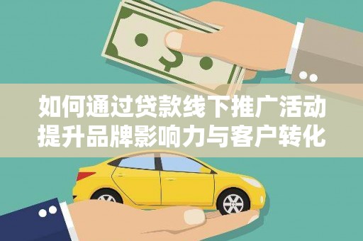 景德镇如何通过贷款线下推广活动提升品牌影响力与客户转化率
