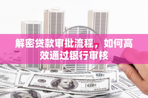 景德镇解密贷款审批流程，如何高效通过银行审核