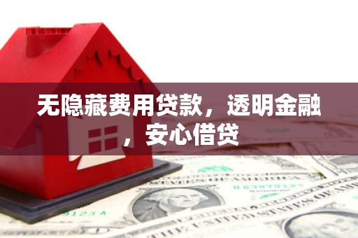景德镇无隐藏费用贷款，透明金融，安心借贷