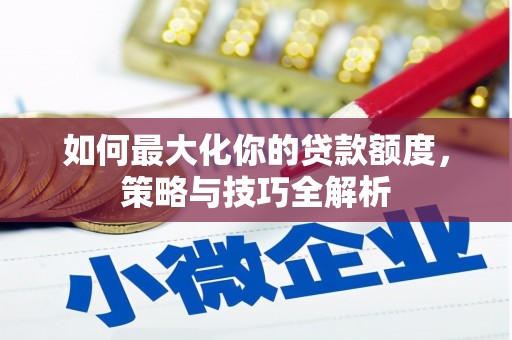 景德镇如何最大化你的贷款额度，策略与技巧全解析