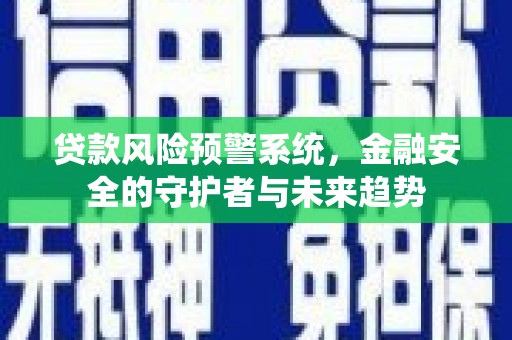 景德镇贷款风险预警系统，金融安全的守护者与未来趋势