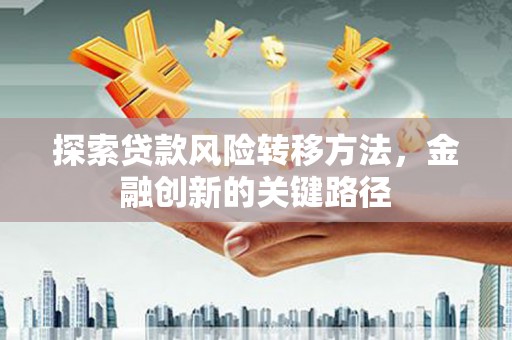 景德镇探索贷款风险转移方法，金融创新的关键路径