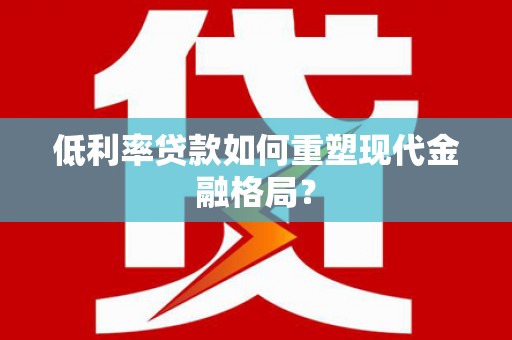 景德镇低利率贷款如何重塑现代金融格局？