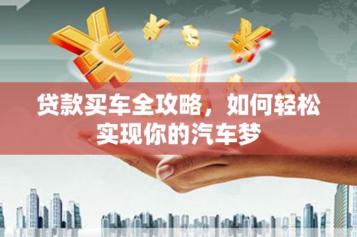景德镇贷款买车全攻略，如何轻松实现你的汽车梦