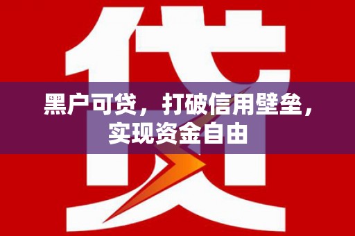景德镇黑户可贷，打破信用壁垒，实现资金自由