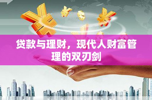 景德镇贷款与理财，现代人财富管理的双刃剑