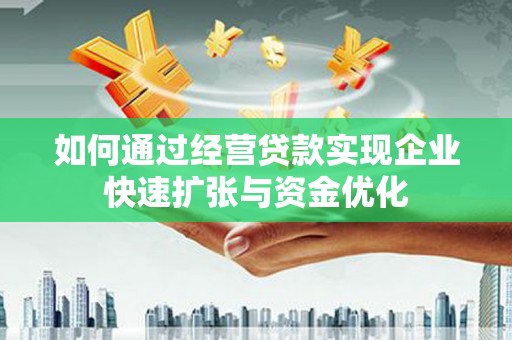 景德镇如何通过经营贷款实现企业快速扩张与资金优化