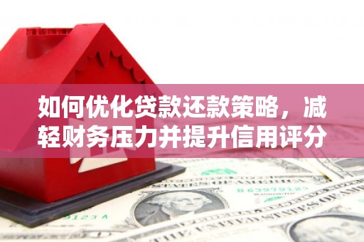 景德镇如何优化贷款还款策略，减轻财务压力并提升信用评分