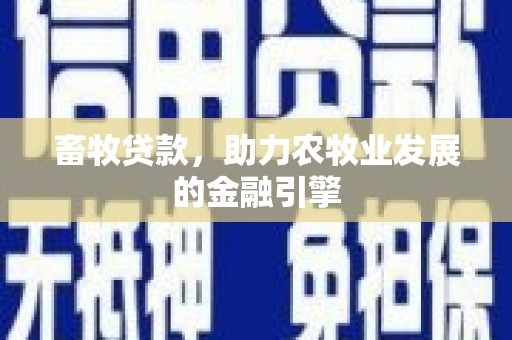 景德镇畜牧贷款，助力农牧业发展的金融引擎