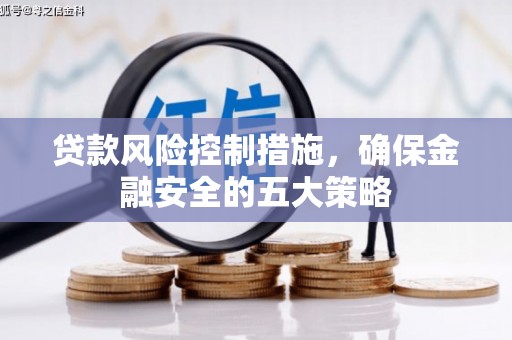景德镇贷款风险控制措施，确保金融安全的五大策略