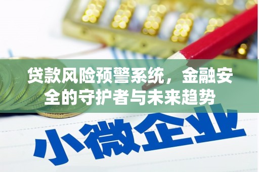 景德镇贷款风险预警系统，金融安全的守护者与未来趋势
