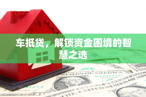 景德镇车抵贷，解锁资金困境的智慧之选