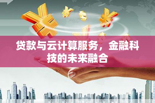 景德镇贷款与云计算服务，金融科技的未来融合