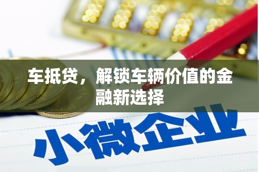 景德镇车抵贷，解锁车辆价值的金融新选择