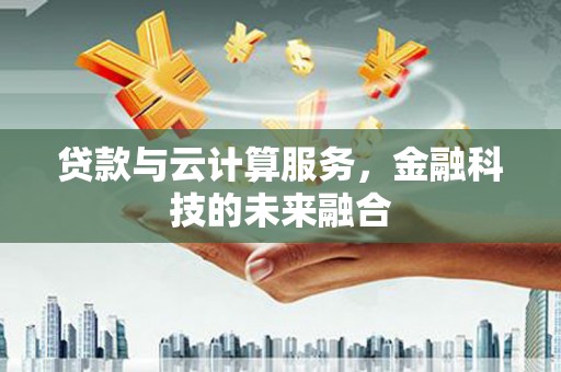 景德镇贷款与云计算服务，金融科技的未来融合