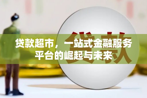 景德镇贷款超市，一站式金融服务平台的崛起与未来