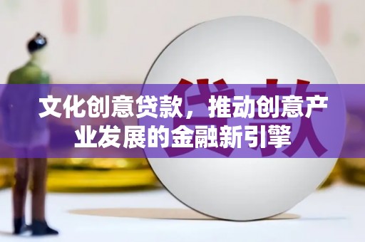 景德镇文化创意贷款，推动创意产业发展的金融新引擎