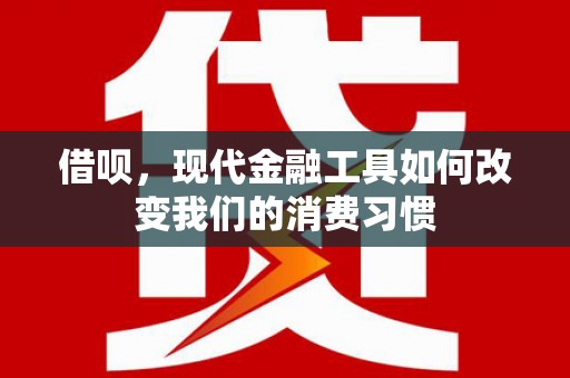 景德镇借呗，现代金融工具如何改变我们的消费习惯