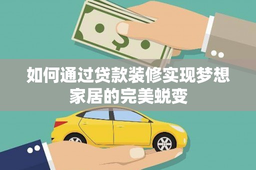 景德镇如何通过贷款装修实现梦想家居的完美蜕变
