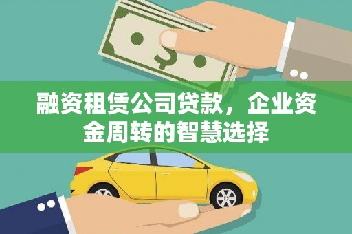 景德镇融资租赁公司贷款，企业资金周转的智慧选择