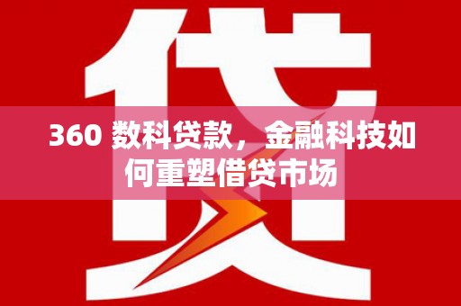景德镇360 数科贷款，金融科技如何重塑借贷市场