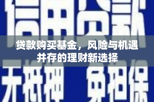 景德镇贷款购买基金，风险与机遇并存的理财新选择