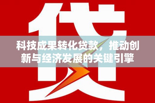 景德镇科技成果转化贷款，推动创新与经济发展的关键引擎