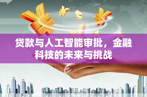 景德镇贷款与人工智能审批，金融科技的未来与挑战