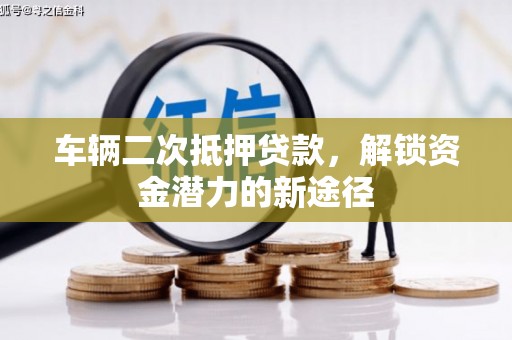 景德镇车辆二次抵押贷款，解锁资金潜力的新途径